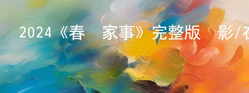 影視迷曾呈龍的個人博客,2024《春來家事》完整版電影/在線觀看/百度云-美劇天堂